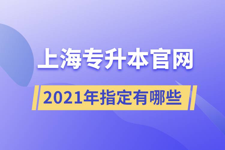 上海專升本官網(wǎng)2021年指定有哪些？