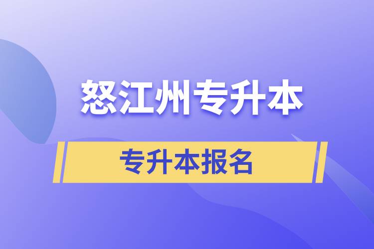 怒江傈僳族自治州專升本學(xué)校要求什么時(shí)間前報(bào)名和在哪兒報(bào)名？