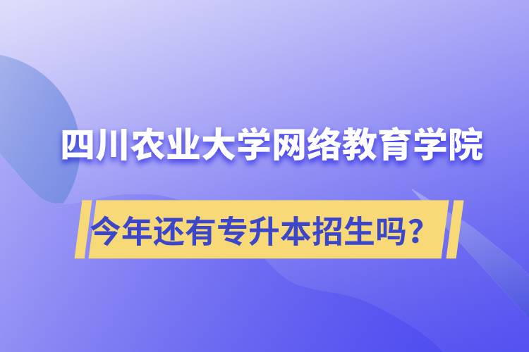 四川農(nóng)業(yè)大學(xué)網(wǎng)絡(luò)教育學(xué)院今年還有專升本招生嗎？