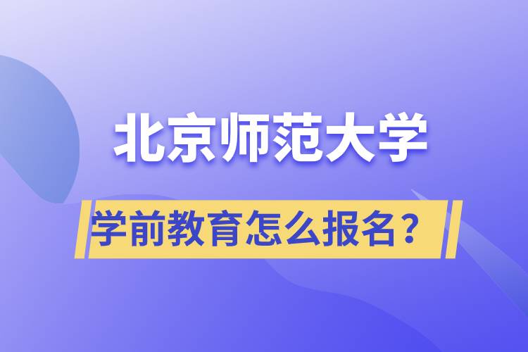 北京師范大學(xué)學(xué)前教育專業(yè)怎么報名？