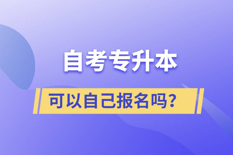 自考專升本可以自己報(bào)名嗎？