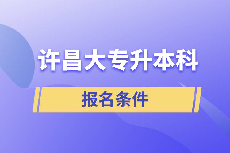 許昌大專升本科報名條件有什么樣的要求？