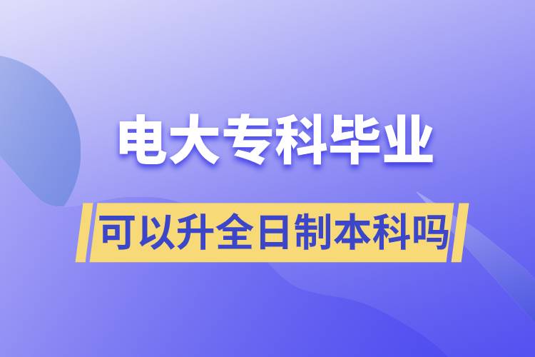 電大?？飘厴I(yè)可以升全日制本科嗎