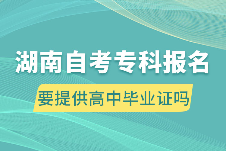 湖南自考?？茍?bào)名要提供高中畢業(yè)證嗎