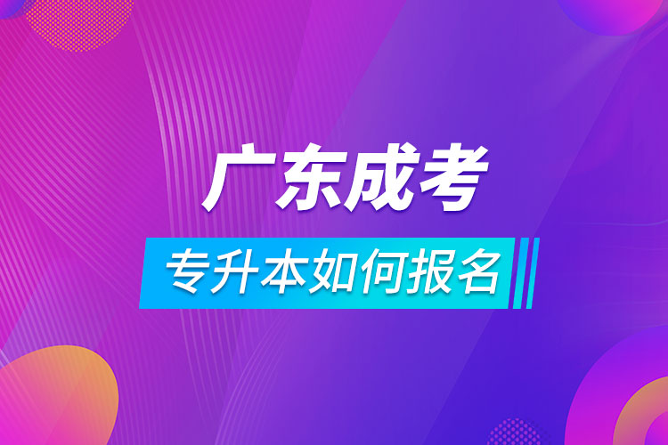 廣東成考專(zhuān)升本如何報(bào)名