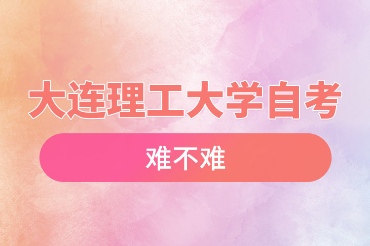 大連理工大學自考難不難，需要學習幾年？
