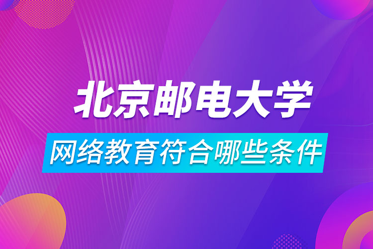 報名北京郵電大學網(wǎng)絡(luò)教育符合哪些條件