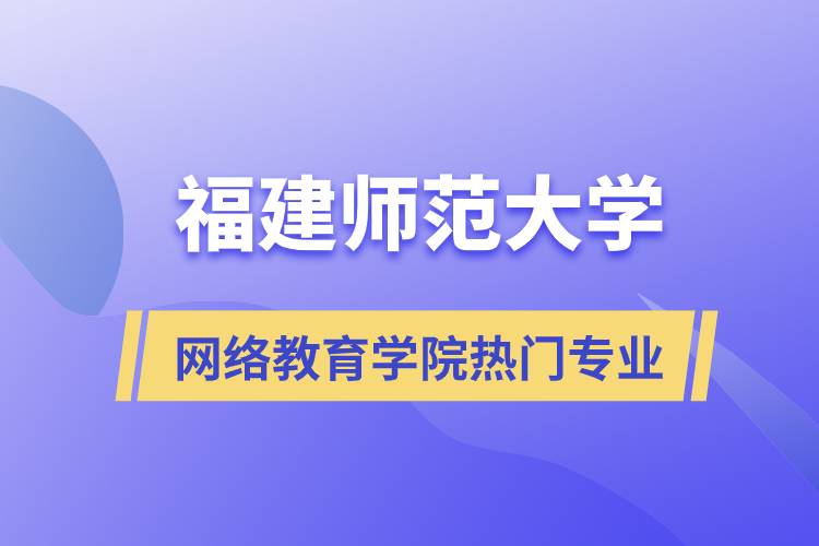 福建師范大學(xué)網(wǎng)絡(luò)教育學(xué)院熱門專業(yè)有哪些？