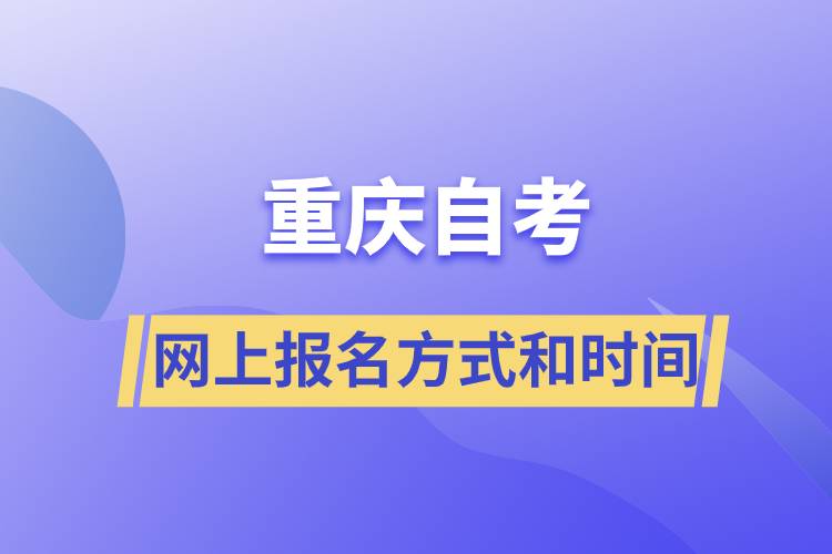重慶自考網上報名方式有哪些？自考報名的時間是怎樣的