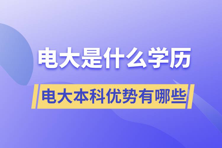 電大畢業(yè)后是什么學歷？電大本科優(yōu)勢有哪些