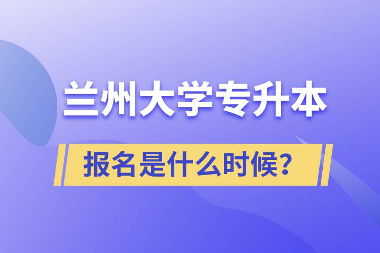 蘭州大學專升本報名最晚是什么時候？