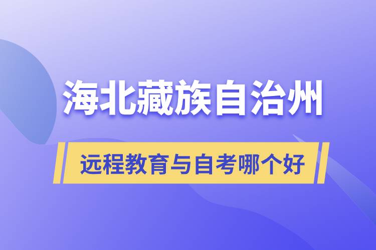 海北藏族自治州遠(yuǎn)程教育與自考哪個(gè)好？