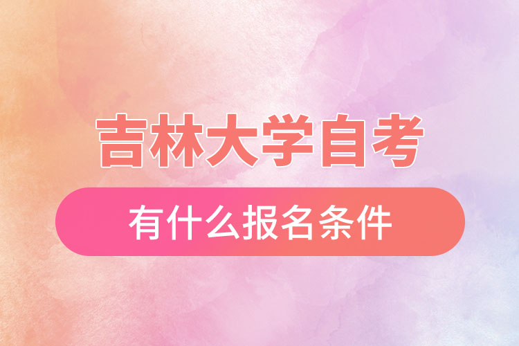 吉林大學(xué)自考有什么報(bào)名條件，什么時(shí)候報(bào)名？