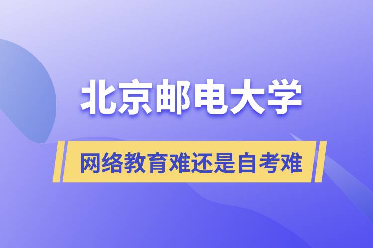 北京郵電大學自考難還是網絡教育難
