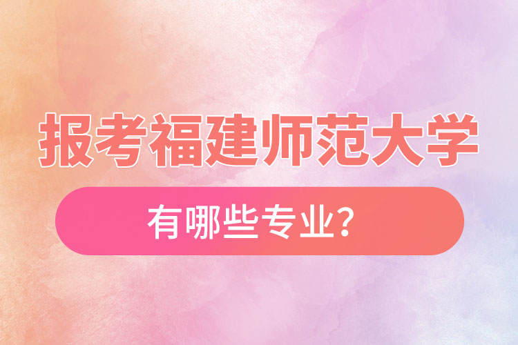 報考福建師范大學(xué)自考有哪些專業(yè)？