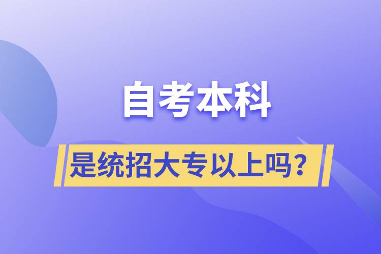 自考本科是統(tǒng)招大專以上嗎？