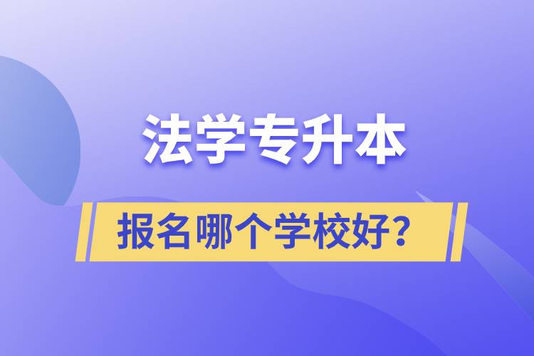 法學(xué)專升本學(xué)校有多少？報(bào)名哪個(gè)好？
