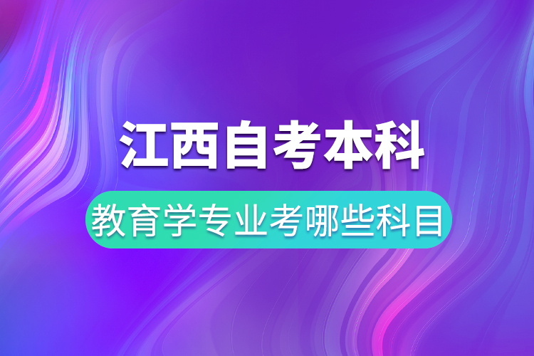 江西自考本科教育學專業(yè)考哪些科目
