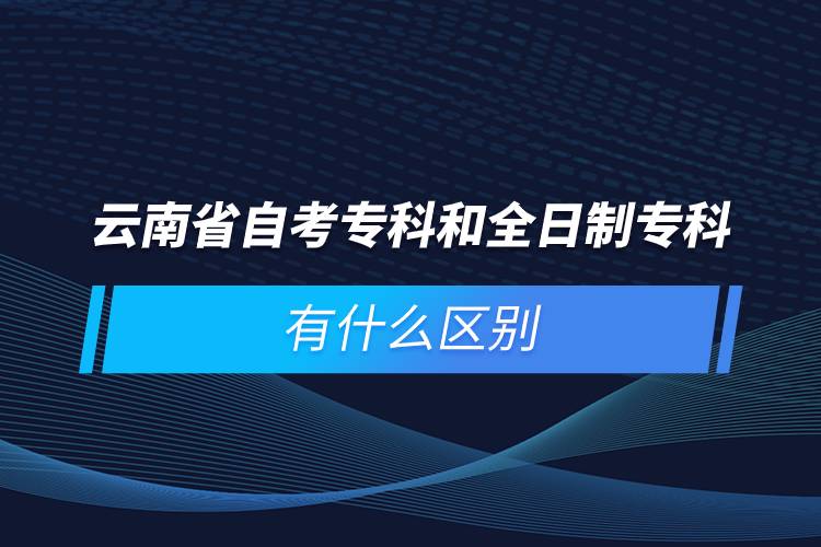 云南省自考專科和全日制?？朴惺裁磪^(qū)別
