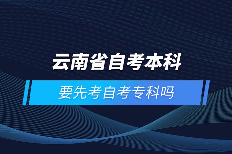 云南省自考本科要先考自考?？茊? /></p><p style=
