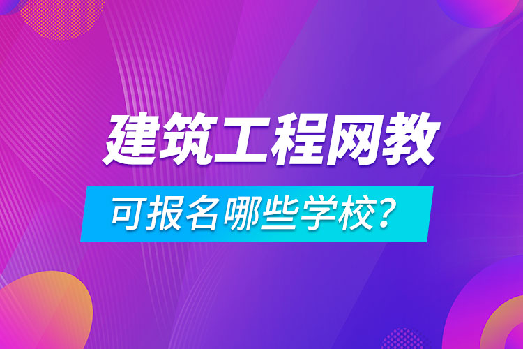 建筑工程網絡教育可報名哪些學校？