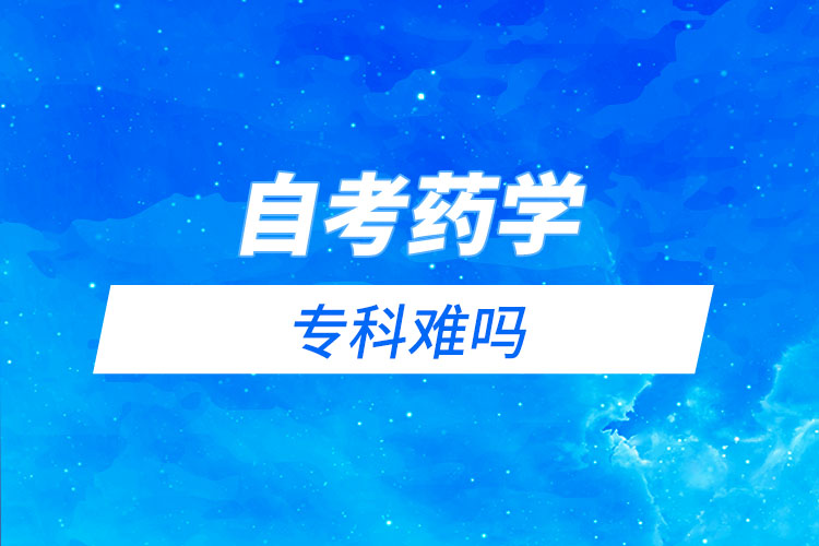 自考藥學(xué)?？齐y嗎？需要考哪些科目？