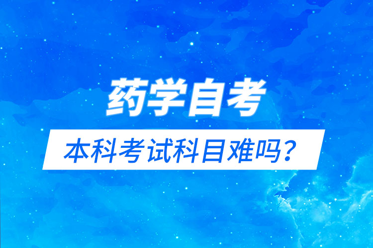藥學(xué)自考本科考試科目難嗎？