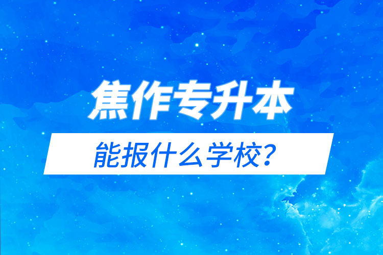 焦作專升本能報(bào)什么學(xué)校？