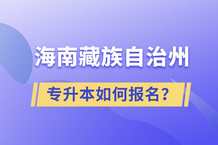 海南藏族自治州有專升本嗎？如何報名？