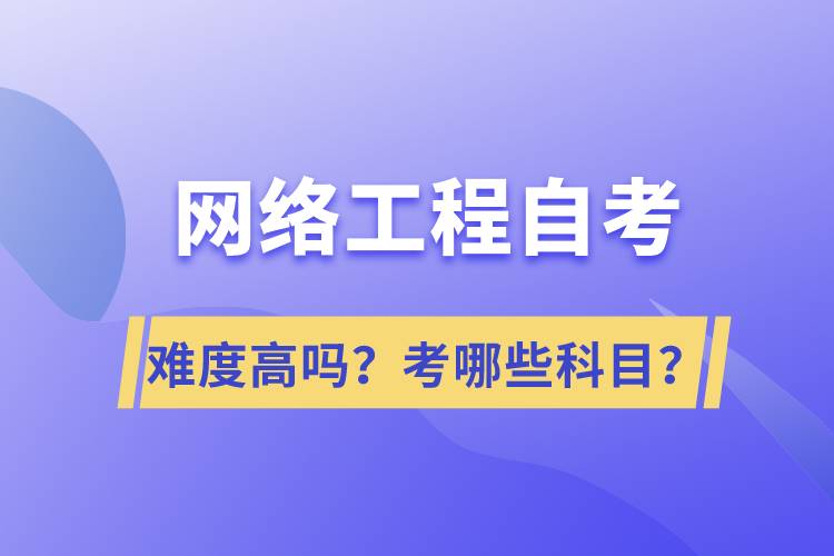 網(wǎng)絡(luò)工程自考難度高嗎？考哪些科目？