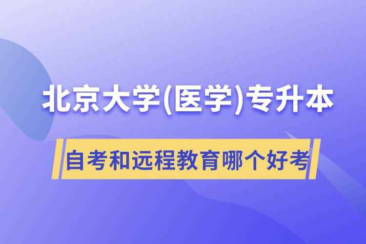 北京大學(xué)醫(yī)學(xué)專升本自考好考還是遠(yuǎn)程教育容易考？