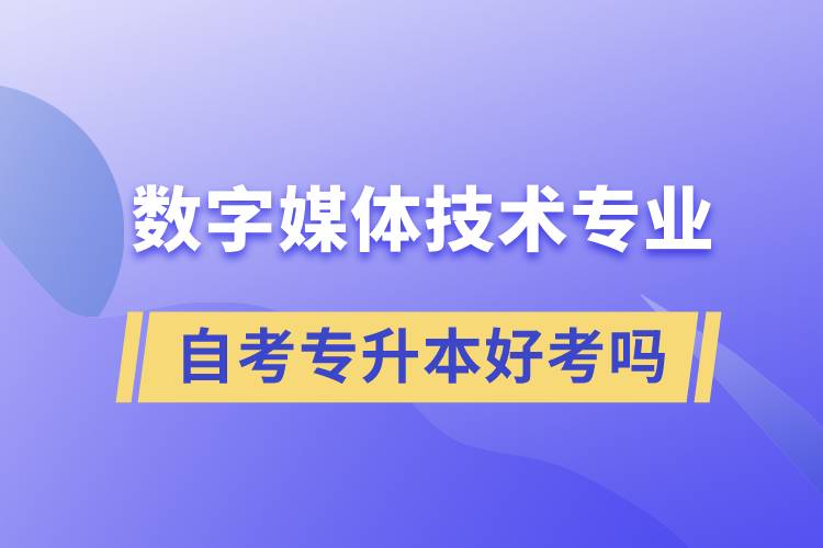 數(shù)字媒體技術(shù)專業(yè)自考專升本好考嗎？難不難？