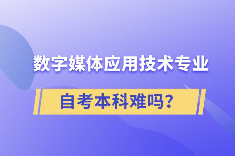 數(shù)字媒體應(yīng)用技術(shù)專業(yè)自考本科難嗎？