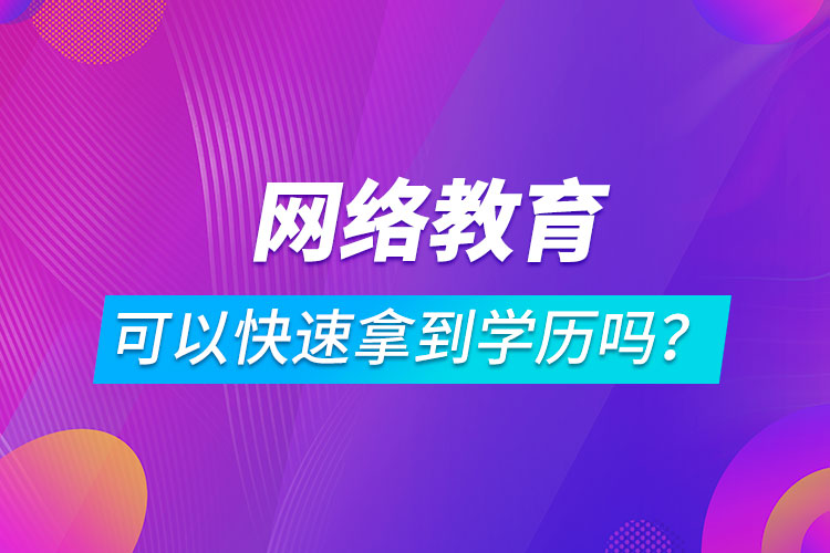 網(wǎng)絡(luò)教育可以快速拿到學(xué)歷嗎？