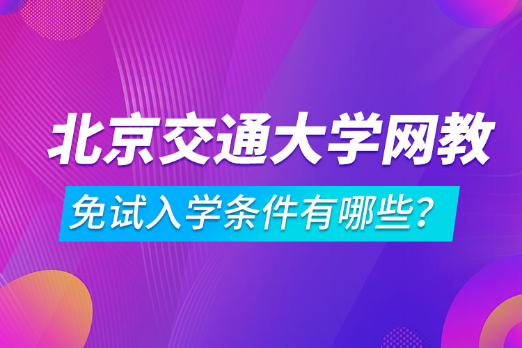 北京交通大學(xué)網(wǎng)絡(luò)教育免試入學(xué)條件有哪些？