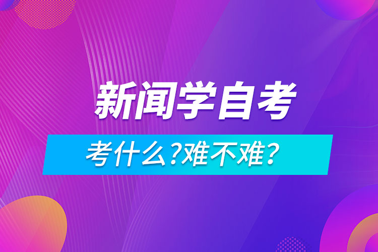 新聞學(xué)自考考什么?難不難？