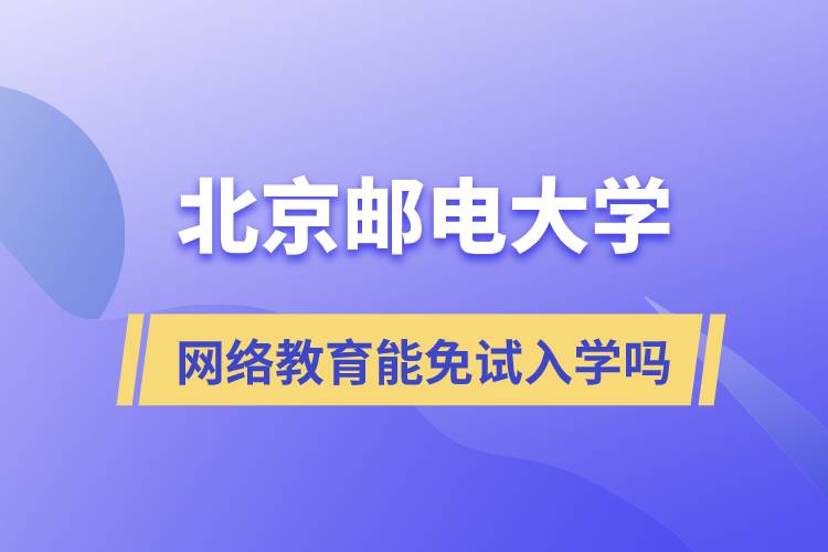 報考北京郵電大學(xué)網(wǎng)絡(luò)教育可以免試入學(xué)嗎？