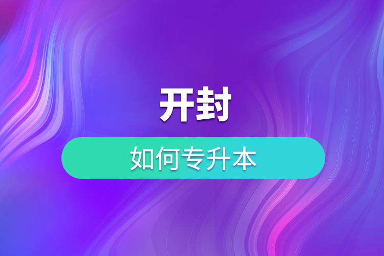 開(kāi)封如何專升本