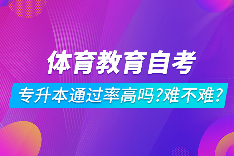 體育教育自考專升本通過率高嗎？難不難？