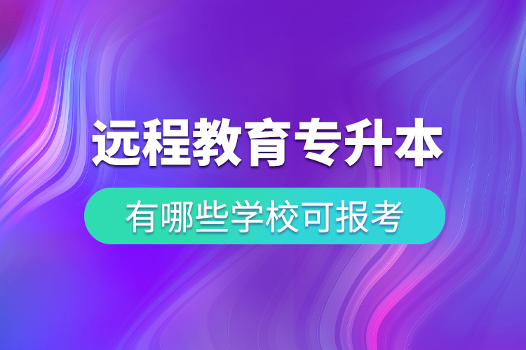中國遠程教育專升本有哪些學(xué)校可報考