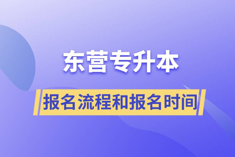東營專升本報(bào)名流程是什么？報(bào)名時(shí)間是什么時(shí)候？
