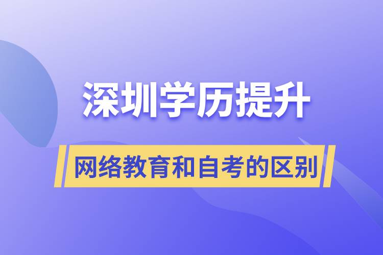 深圳提升學歷網(wǎng)絡(luò)教育和自考的區(qū)別有什么?哪個好?