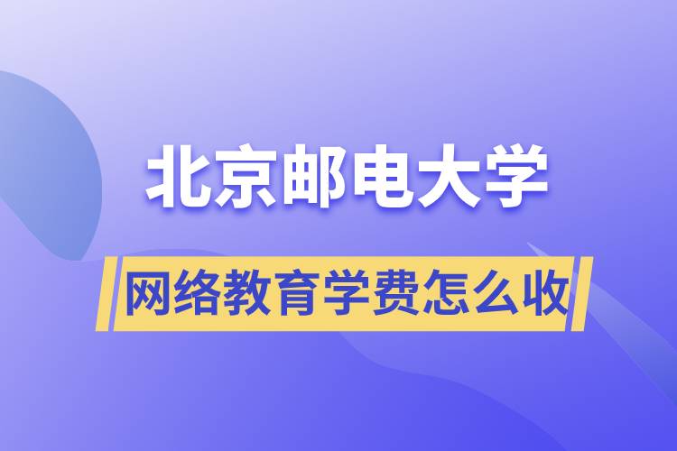 北京郵電大學(xué)網(wǎng)絡(luò)教育學(xué)費(fèi)怎么收取？