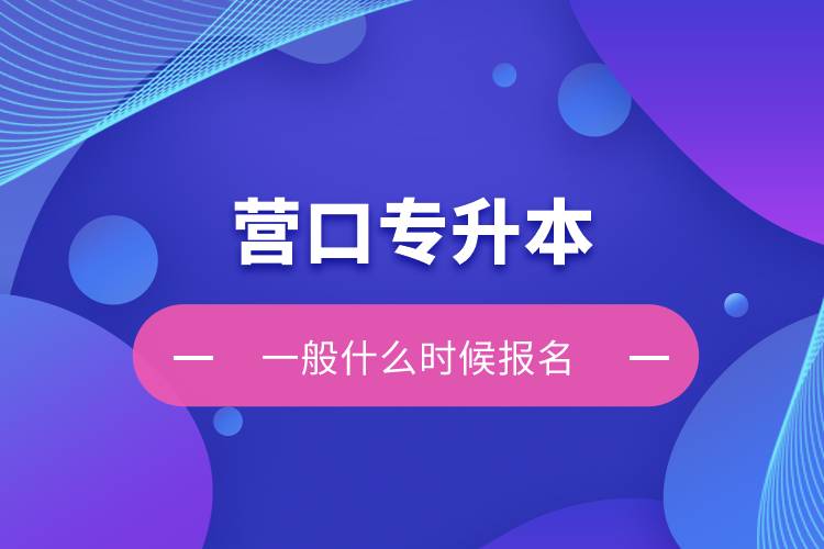 營口專升本一般什么時候報名？