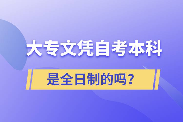 大專自考本科是全日制的嗎？