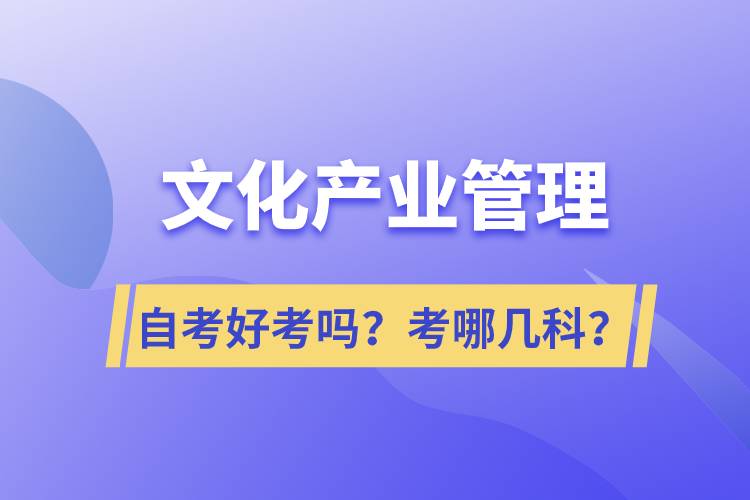 文化產(chǎn)業(yè)管理自考好考嗎？考哪幾科？