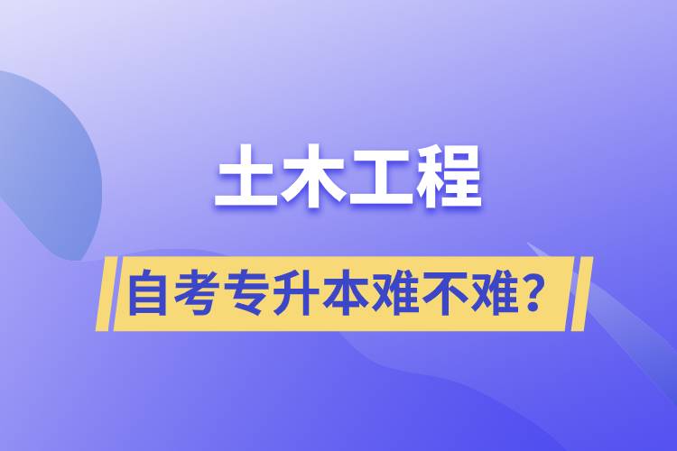 土木工程自考專升本難不難？
