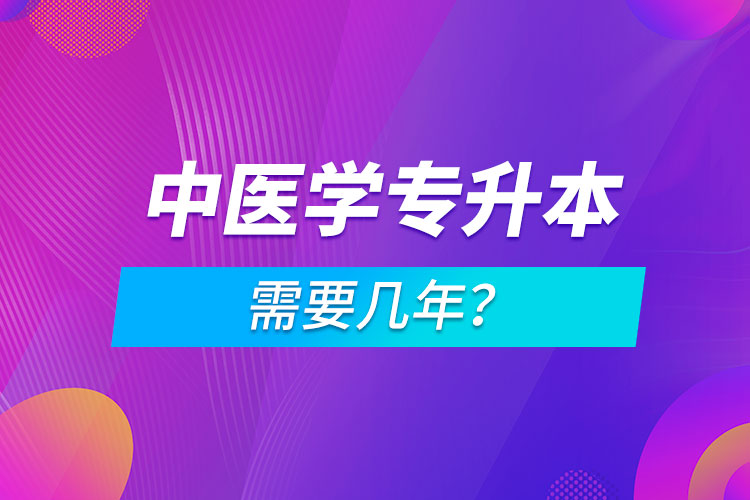 中醫(yī)學(xué)專(zhuān)升本需要幾年？