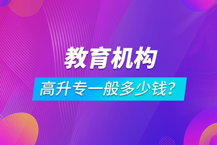 教育機(jī)構(gòu)高升專一般多少錢？