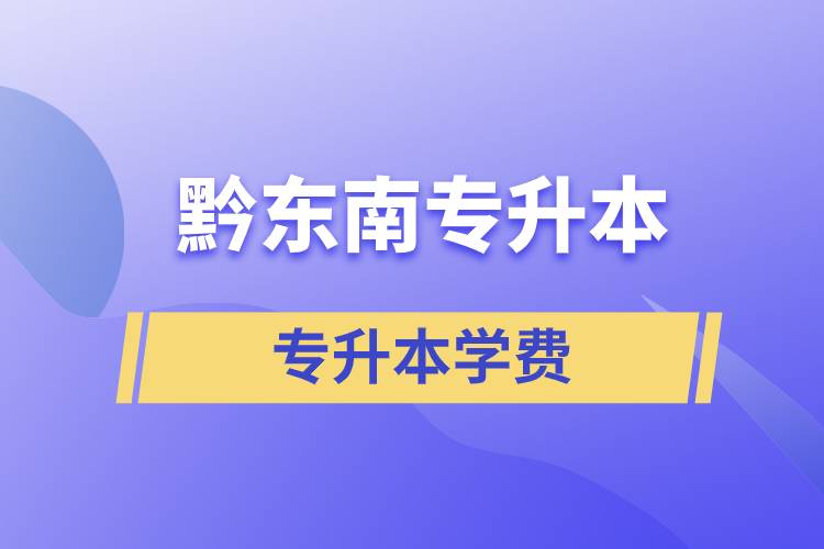 黔東南專升本學費需要多少錢？